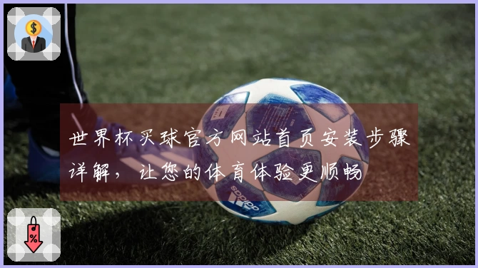 世界杯买球官方网站首页安装步骤详解，让您的体育体验更顺畅