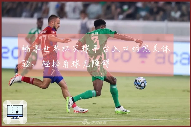 畅享世界杯买球平台入口的完美体验，轻松看球无障碍